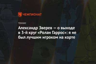 Александр Зверев — о выходе в 3-й круг «Ролан Гаррос»: я не был лучшим игроком на корте