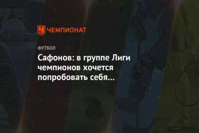 Сафонов: в группе Лиги чемпионов хочется попробовать себя с сильными командами