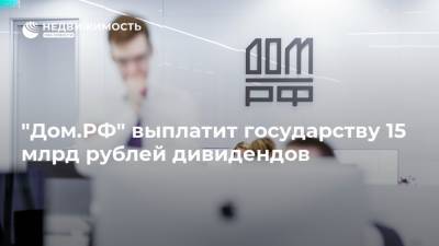 "Дом.РФ" выплатит государству 15 млрд рублей дивидендов