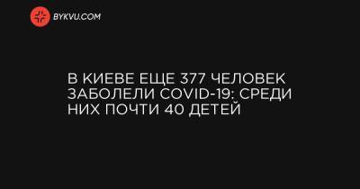 В Киеве еще 377 человек заболели COVID-19: среди них почти 40 детей