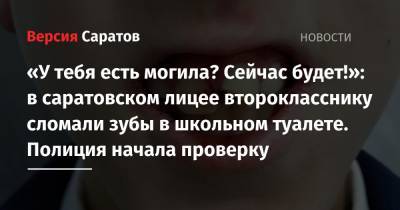 «У тебя есть могила? Сейчас будет!»: в саратовском лицее второкласснику сломали зубы в школьном туалете. Полиция начала проверку