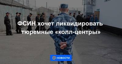 ФСИН хочет ликвидировать тюремные «колл-центры»