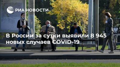 В России за сутки выявили 8 945 новых случаев COVID-19