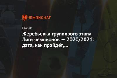 Жеребьевка группового этапа Лиги чемпионов 2020/21: дата, как пройдет, коэффициенты