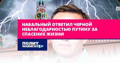 Навальный ответил черной неблагодарностью Путину за спасение жизни