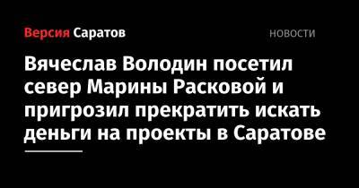 Вячеслав Володин посетил север Марины Расковой и пригрозил прекратить искать деньги на проекты в Саратове
