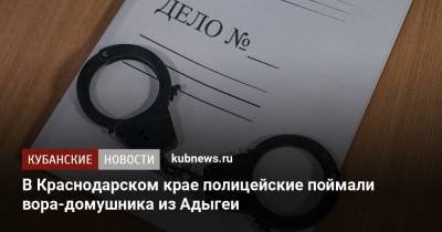 В Краснодарском крае полицейские поймали вора-домушника из Адыгеи