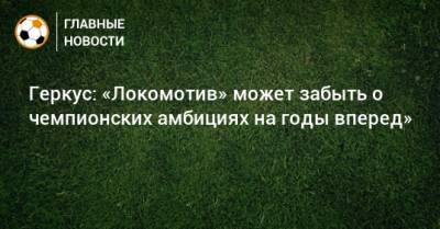 Геркус: «Локомотив» может забыть о чемпионских амбициях на годы вперед»