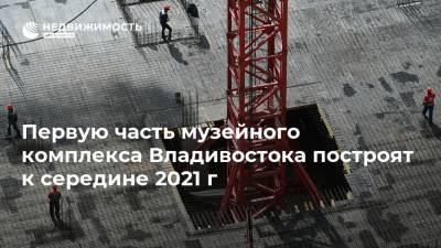 Первую часть музейного комплекса Владивостока построят к середине 2021 г