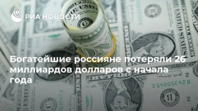 Богатейшие россияне потеряли 26 миллиардов долларов с начала года