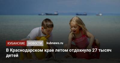Вениамин Кондратьев - В Краснодарском крае летом отдохнуло 27 тысяч детей - kubnews.ru - Краснодарский край