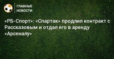 «РБ-Спорт»: «Спартак» продлил контракт с Рассказовым и отдал его в аренду «Арсеналу»