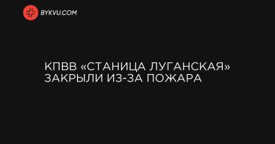 КПВВ «Станица Луганская» закрыли из-за пожара