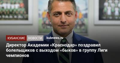 Директор Академии «Краснодар» поздравил болельщиков с выходом «быков» в группу Лиги чемпионов