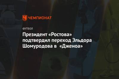 Президент «Ростова» прокомментировал переход Эльдора Шомуродова в «Дженоа»