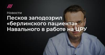 Песков заподозрил «берлинского пациента» Навального в работе на ЦРУ