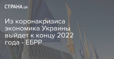 Из коронакризиса экономика Украины выйдет к концу 2022 года - ЕБРР