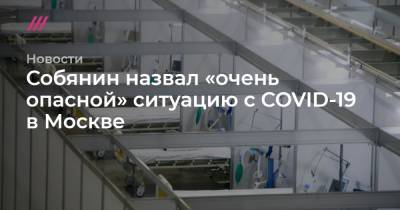 Собянин назвал «очень опасной» ситуацию с COVID-19 в Москве