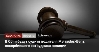 В Сочи будут судить водителя Mercedes-Benz, оскорбившего сотрудника полиции