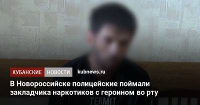 В Новороссийске полицейские поймали закладчика наркотиков с героином во рту