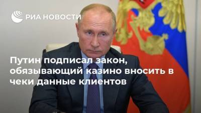 Владимир Путин - Александр Ремезков - Путин подписал закон, обязывающий казино вносить в чеки данные клиентов - smartmoney.one