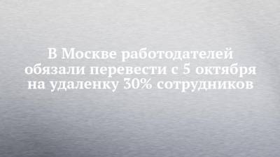 В Москве работодателей обязали перевести с 5 октября на удаленку 30% сотрудников
