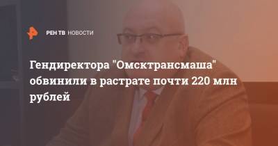 Гендиректора "Омсктрансмаша" обвинили в растрате почти 220 млн рублей