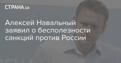 Алексей Навальный заявил о бесполезности санкций против России