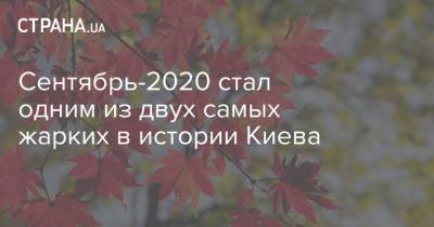 Сентябрь-2020 стал одним из двух самых жарких в истории Киева - strana.ua - Киев