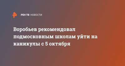 Воробьев рекомендовал подмосковным школам уйти на каникулы с 5 октября