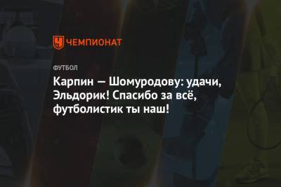 Карпин — Шомуродову: удачи, Эльдорик! Спасибо за всё, футболистик ты наш!