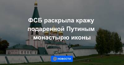 ФСБ раскрыла кражу подаренной Путиным монастырю иконы