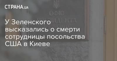 У Зеленского высказались о смерти сотрудницы посольства США в Киеве