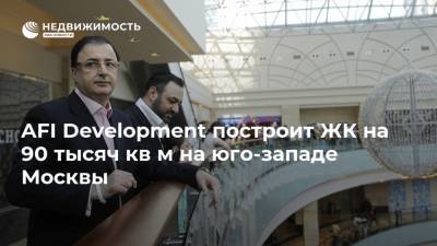 AFI Development построит ЖК на 90 тысяч кв м на юго-западе Москвы