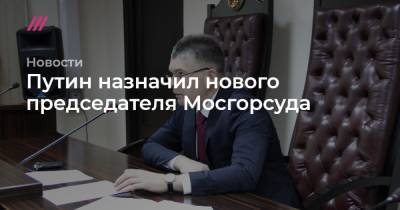 Путин назначил нового председателя Мосгорсуда