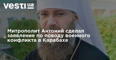 Митрополит Антоний сделал заявление по поводу военного конфликта в Карабахе - vesti.ua - Украина - Армения - Азербайджан - Нагорный Карабах