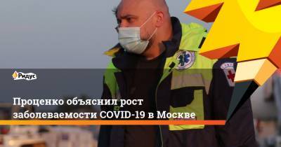 Проценко объяснил рост заболеваемости COVID-19 в Москве