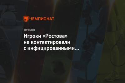 Игроки «Ростова» не контактировали с инфицированными коронавирусом футболистами академии