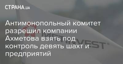 Антимонопольный комитет разрешил компании Ахметова взять под контроль девять шахт и предприятий