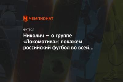 Николич — о группе «Локомотива»: покажем российский футбол во всей красе