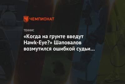«Когда на грунте введут Hawk-Eye?» Шаповалов возмутился ошибкой судьи в его матче «РГ»