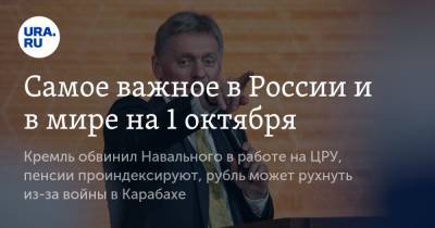 Самое важное в России и в мире на 1 октября. Кремль обвинил Навального в работе на ЦРУ, пенсии проиндексируют, рубль может рухнуть из-за войны в Карабахе