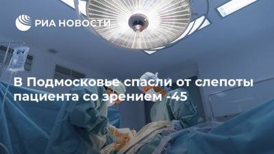 В Подмосковье спасли от слепоты пациента со зрением -45