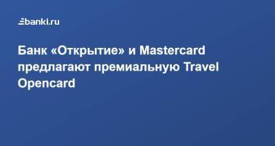Банк «Открытие» и Mastercard предлагают премиальную Travel Opencard
