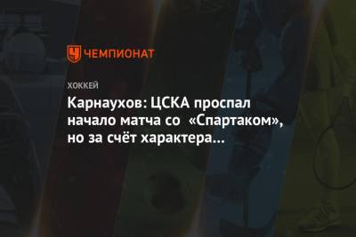 Карнаухов: ЦСКА проспал начало матча со «Спартаком», но за счёт характера вытащил игру