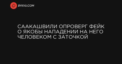 Саакашвили опроверг фейк о якобы нападении на него человеком с заточкой