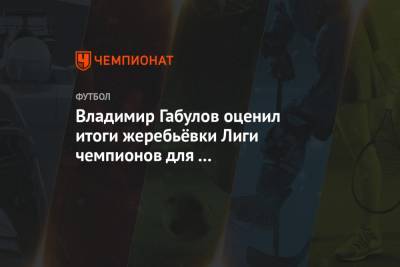 Владимир Габулов оценил итоги жеребьёвки Лиги чемпионов для «Краснодара» и «Локомотива»