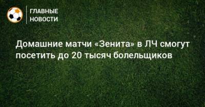 Домашние матчи «Зенита» в ЛЧ смогут посетить до 20 тысяч болельщиков