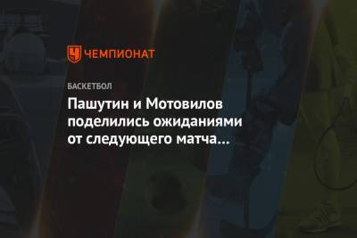 Пашутин и Мотовилов поделились ожиданиями от следующего матча в Единой лиге ВТБ