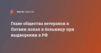 Главе общества ветеранов в Латвии попал в больницу при выдворении в РФ